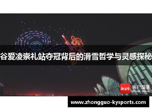 谷爱凌崇礼站夺冠背后的滑雪哲学与灵感探秘