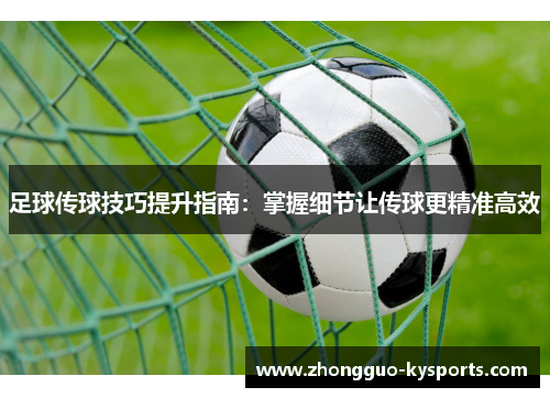 足球传球技巧提升指南：掌握细节让传球更精准高效