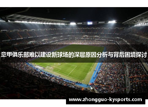 意甲俱乐部难以建设新球场的深层原因分析与背后困境探讨