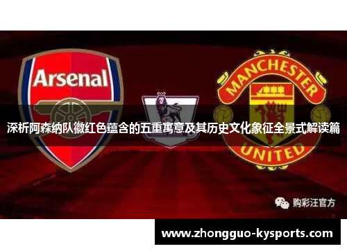 深析阿森纳队徽红色蕴含的五重寓意及其历史文化象征全景式解读篇