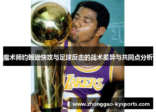 魔术师约翰逊快攻与足球反击的战术差异与共同点分析