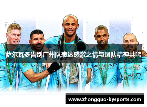 萨尔瓦多告别广州队表达感激之情与团队精神共鸣