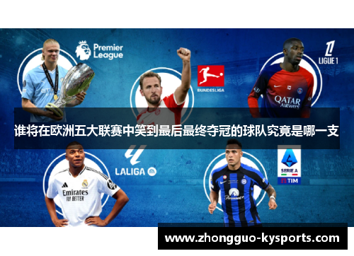 谁将在欧洲五大联赛中笑到最后最终夺冠的球队究竟是哪一支