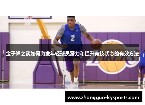 金子隆之谈如何激发年轻球员潜力和提升竞技状态的有效方法 金子隆之谈如何激发年轻球员潜力和提升竞技状态的有效方法