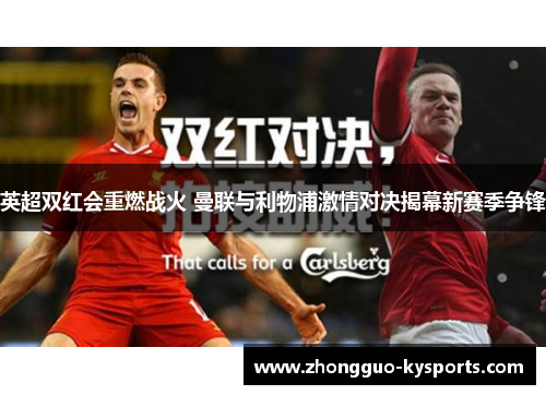 英超双红会重燃战火 曼联与利物浦激情对决揭幕新赛季争锋 英超双红会重燃战火 曼联与利物浦激情对决揭幕新赛季争锋
