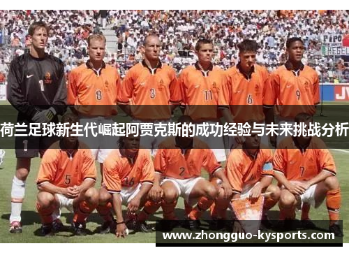 荷兰足球新生代崛起阿贾克斯的成功经验与未来挑战分析 荷兰足球新生代崛起阿贾克斯的成功经验与未来挑战分析