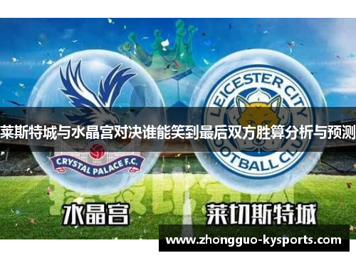 莱斯特城与水晶宫对决谁能笑到最后双方胜算分析与预测 莱斯特城与水晶宫对决谁能笑到最后双方胜算分析与预测