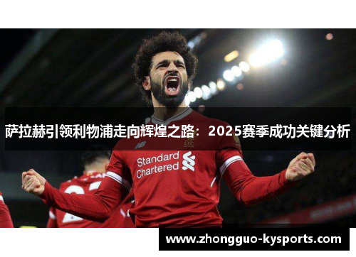萨拉赫引领利物浦走向辉煌之路：2025赛季成功关键分析
