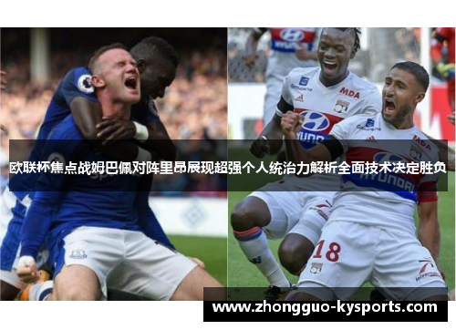 欧联杯焦点战姆巴佩对阵里昂展现超强个人统治力解析全面技术决定胜负