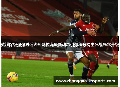 英超保级强强对话火药味拉满最新动态引爆积分榜生死战悬念升级