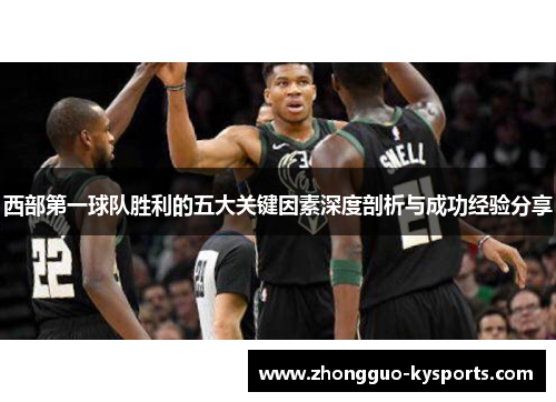 西部第一球队胜利的五大关键因素深度剖析与成功经验分享