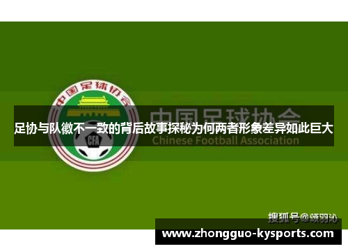 足协与队徽不一致的背后故事探秘为何两者形象差异如此巨大