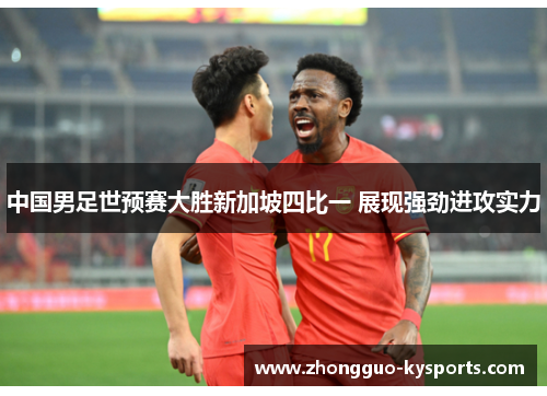 中国男足世预赛大胜新加坡四比一 展现强劲进攻实力