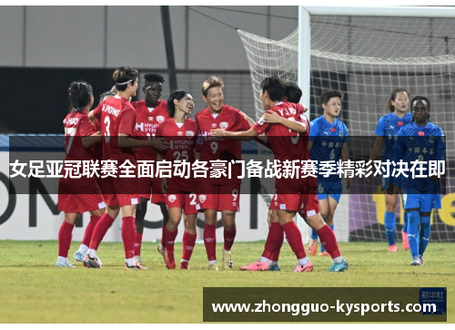 女足亚冠联赛全面启动各豪门备战新赛季精彩对决在即
