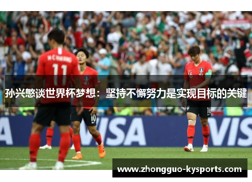 孙兴慜谈世界杯梦想：坚持不懈努力是实现目标的关键