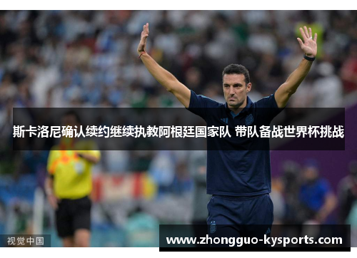 斯卡洛尼确认续约继续执教阿根廷国家队 带队备战世界杯挑战