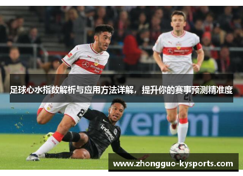 足球心水指数解析与应用方法详解,提升你的赛事预测精准度 足球心水指数解析与应用方法详解,提升你的赛事预测精准度