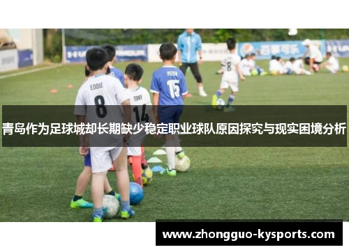 青岛作为足球城却长期缺少稳定职业球队原因探究与现实困境分析 青岛作为足球城却长期缺少稳定职业球队原因探究与现实困境分析