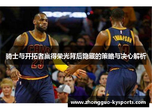 骑士与开拓者赢得荣光背后隐藏的策略与决心解析