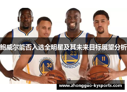 鲍威尔能否入选全明星及其未来目标展望分析 鲍威尔能否入选全明星及其未来目标展望分析