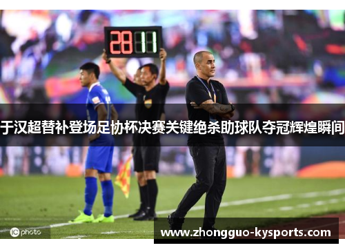 于汉超替补登场足协杯决赛关键绝杀助球队夺冠辉煌瞬间 于汉超替补登场足协杯决赛关键绝杀助球队夺冠辉煌瞬间