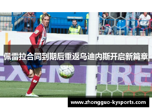 佩雷拉合同到期后重返乌迪内斯开启新篇章 佩雷拉合同到期后重返乌迪内斯开启新篇章